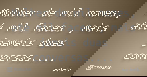 Mulher de mil nomes, até mil faces , mais jamais duas conversas....... Frase de MC Beth.