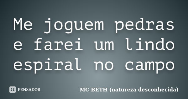 Me joguem pedras e farei um lindo espiral no campo... Frase de Mc Beth (natureza desconhecida ).