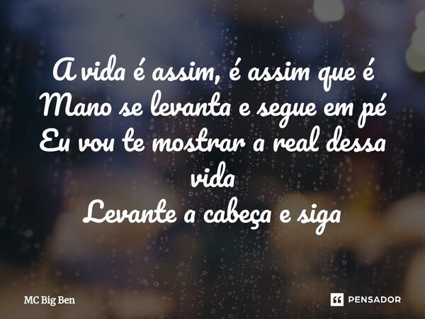 ⁠A vida é assim, é assim que é Mano se levanta e segue em pé Eu vou te mostrar a real dessa vida Levante a cabeça e siga... Frase de MC Big Ben.