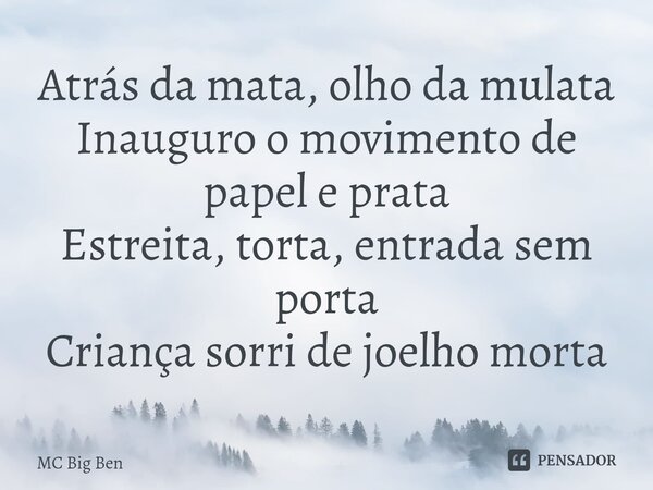 ⁠Atrás da mata, olho da mulata Inauguro o movimento de papel e prata Estreita, torta, entrada sem porta Criança sorri de joelho morta... Frase de MC Big Ben.
