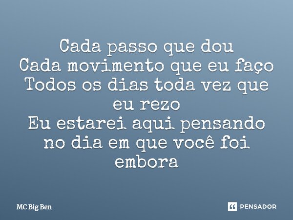 ⁠Cada passo que dou Cada movimento que eu faço Todos os dias toda vez que eu rezo Eu estarei aqui pensando no dia em que você foi embora... Frase de MC Big Ben.