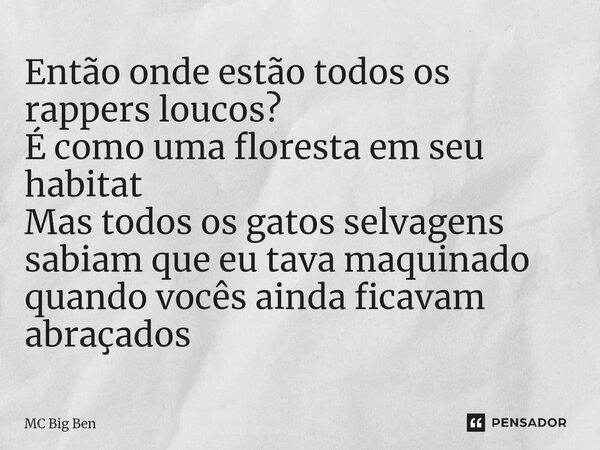 ⁠Então onde estão todos os rappers loucos? É como uma floresta em seu habitat Mas todos os gatos selvagens sabiam que eu tava maquinado quando vocês ainda ficav... Frase de MC Big Ben.