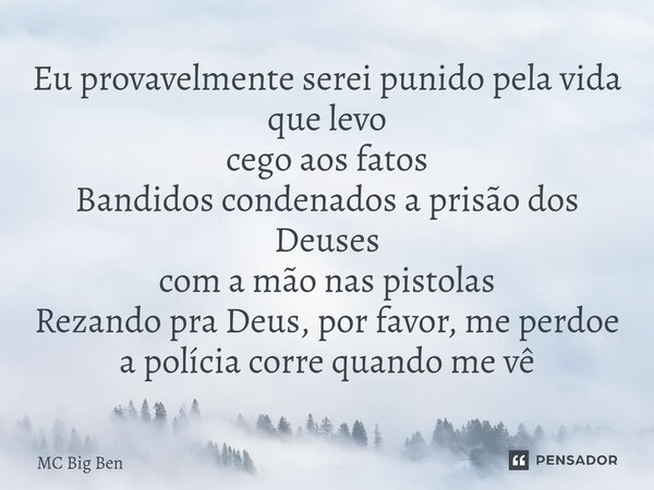 ⁠Eu provavelmente serei punido pela vida que levo cego aos fatos Bandidos condenados a prisão dos Deuses com a mão nas pistolas Rezando pra Deus, por favor, me ... Frase de MC Big Ben.