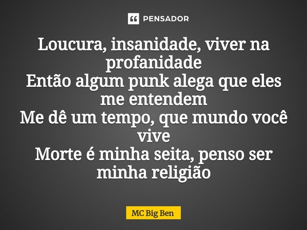 ⁠Loucura, insanidade, viver na profanidade Então algum punk alega que eles me entendem Me dê um tempo, que mundo você vive Morte é minha seita, penso ser minha ... Frase de MC Big Ben.