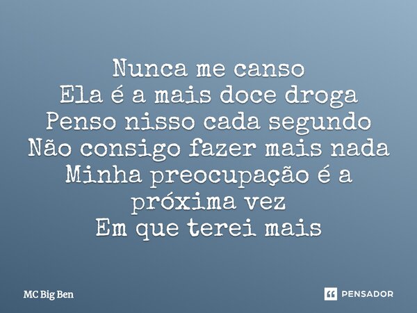 ⁠Nunca me canso Ela é a mais doce droga Penso nisso cada segundo Não consigo fazer mais nada Minha preocupação é a próxima vez Em que terei mais... Frase de MC Big Ben.