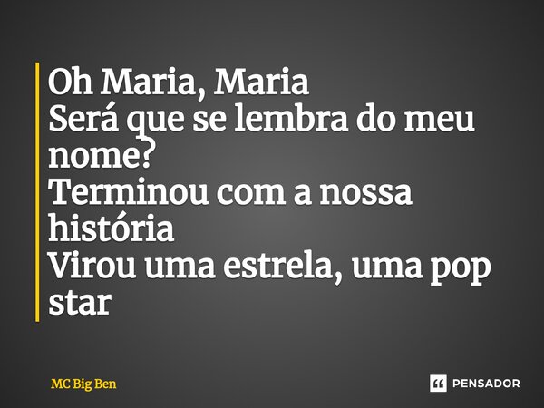 ⁠Oh Maria, Maria Será que se lembra do meu nome? Terminou com a nossa história Virou uma estrela, uma pop star... Frase de MC Big Ben.