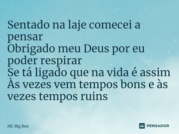 ⁠Sentado na laje comecei a pensar Obrigado meu Deus por eu poder respirar Se tá ligado que na vida é assim Às vezes vem tempos bons e às vezes tempos ruins... Frase de MC Big Ben.