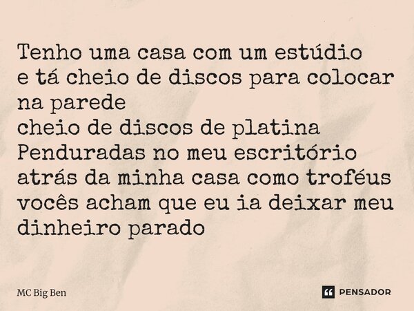 Tenho uma casa com um estúdio e tá cheio de discos para colocar na parede cheio de discos de platina Penduradas no meu escritório atrás da minha casa como trof... Frase de MC Big Ben.