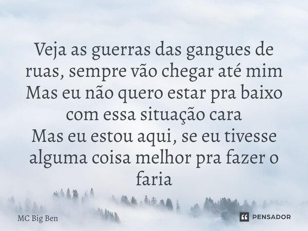 ⁠Veja as guerras das gangues de ruas, sempre vão chegar até mim Mas eu não quero estar pra baixo com essa situação cara Mas eu estou aqui, se eu tivesse alguma ... Frase de MC Big Ben.