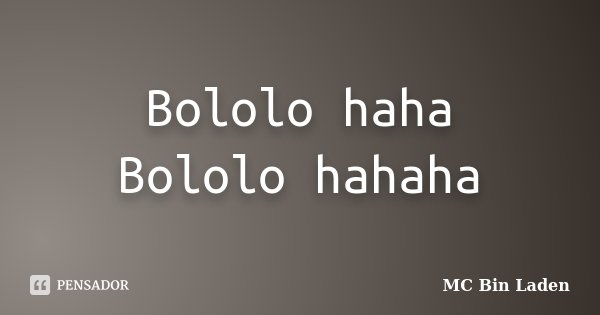 Bololo haha Bololo hahaha... Frase de MC Bin Laden.