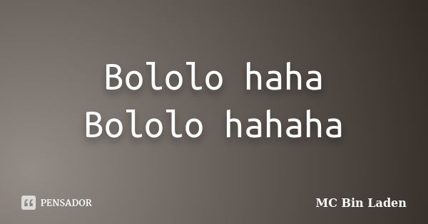 Bololo haha Bololo hahaha... Frase de MC Bin Laden.