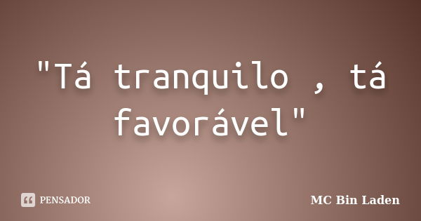 "Tá tranquilo , tá favorável"... Frase de mc bin laden.