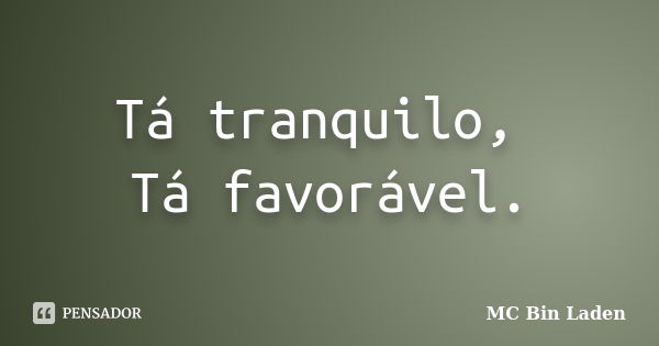 Tá tranquilo, Tá favorável.... Frase de MC Bin Laden.