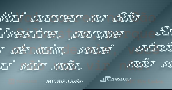 Vai correr na São Silvestre, porque atrás de mim, você não vai vir não.... Frase de Mc Bin Laden.