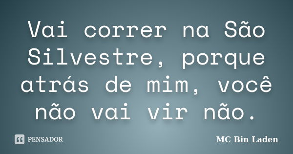 Vai correr na São Silvestre, porque atrás de mim, você não vai vir não.... Frase de Mc Bin Laden.