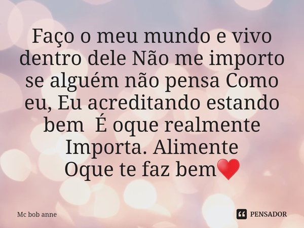 Faço o meu mundo e vivo dentro dele Não me importo se alguém não pensa Como eu, Eu acreditando estando bem É oque realmente Importa. Alimente
Oque te faz bem♥️... Frase de mc bob anne.
