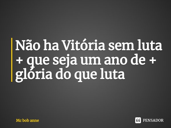 ⁠Não ha Vitória sem luta
+ que seja um ano de + glória do que luta... Frase de mc bob anne.