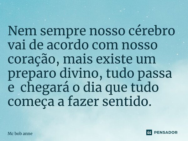 ⁠Nem sempre nosso cérebro vai de acordo com nosso coração, mais existe um preparo divino, tudo passa e chegará o dia que tudo começa a fazer sentido.... Frase de mc bob anne.