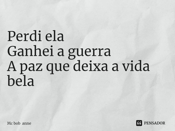 Perdi ela
Ganhei a guerra⁠
A paz que deixa a vida bela... Frase de Mc bob anne.