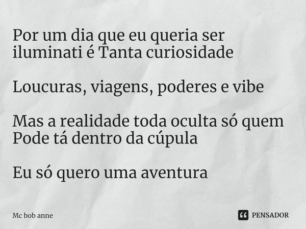 ⁠Por um dia que eu queria ser iluminati é Tanta curiosidade Loucuras, viagens, poderes e vibe Mas a realidade toda oculta só quem Pode tá dentro da cúpula Eu só... Frase de mc bob anne.