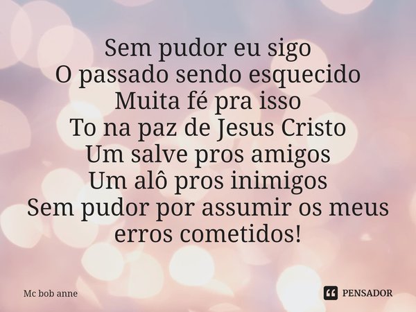 ⁠Sem pudor eu sigo
O passado sendo esquecido
Muita fé pra isso
To na paz de Jesus Cristo
Um salve pros amigos
Um alô pros inimigos
Sem pudor por assumir os meus... Frase de mc bob anne.