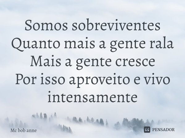 ⁠Somos sobreviventes
Quanto mais a gente rala
Mais a gente cresce
Por isso aproveito e vivo intensamente... Frase de mc bob anne.