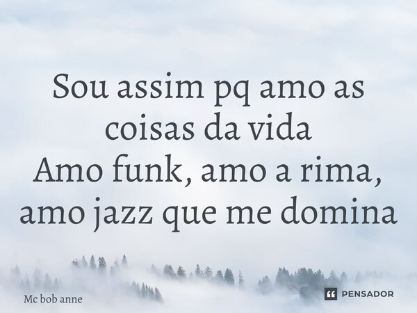 ⁠Sou assim pq amo as coisas da vida Amo funk, amo a rima, amo jazz que me domina... Frase de mc bob anne.