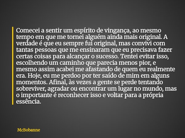 Comecei a sentir um espírito de vingança, ao mesmo tempo em que me tornei alguém ainda mais original. A verdade é que eu sempre fui original, mas convivi com ta... Frase de McBobanne.