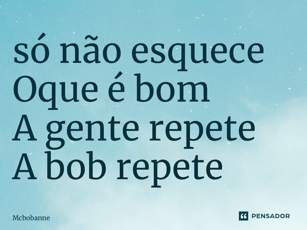 ⁠só não esquece Oque é bom A gente repete A bob repete... Frase de Mcbobanne.