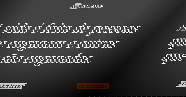 A vida é feita de pessoas que enganam e outras que são enganadas.... Frase de MC brotinho.