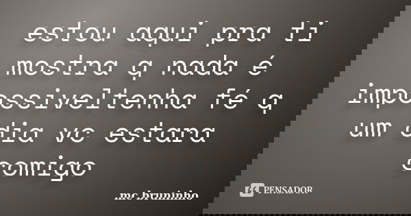 estou aqui pra ti mostra q nada é impossiveltenha fé q um dia vc estara comigo... Frase de mc bruninho.