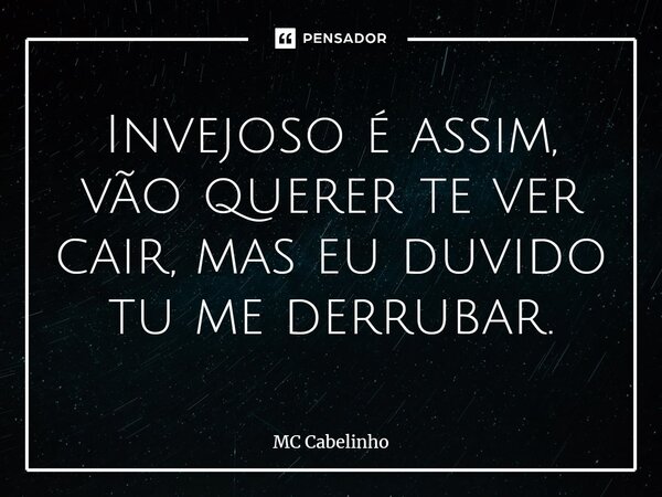 ⁠Invejoso é assim, vão querer te ver cair, mas eu duvido tu me derrubar.... Frase de MC Cabelinho.