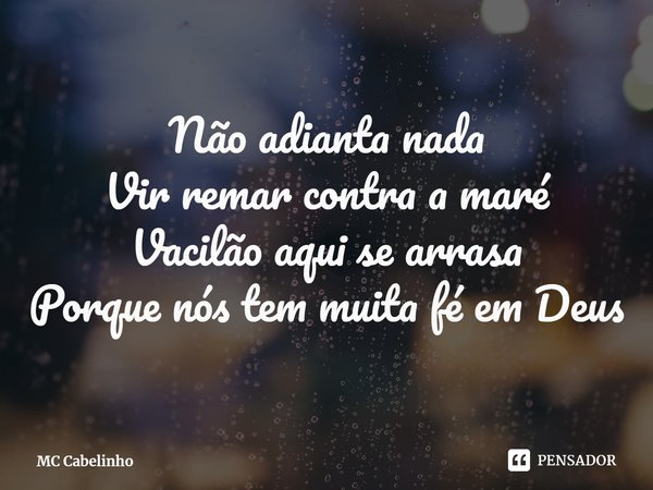 ⁠Não adianta nada Vir remar contra a maré Vacilão aqui se arrasa Porque nós tem muita fé em Deus... Frase de MC Cabelinho.