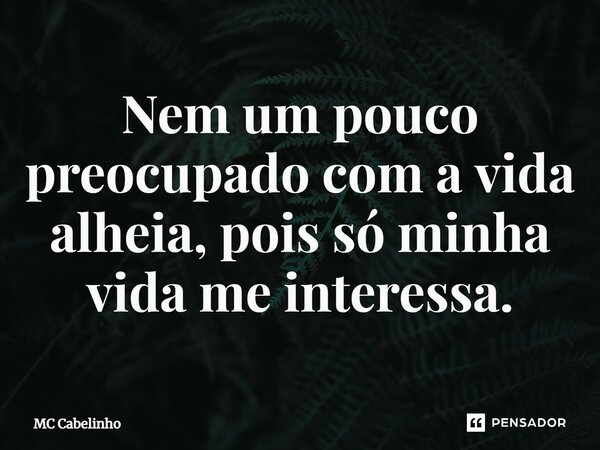 ⁠Nem um pouco preocupado com a vida alheia, pois só minha vida me interessa.... Frase de MC Cabelinho.