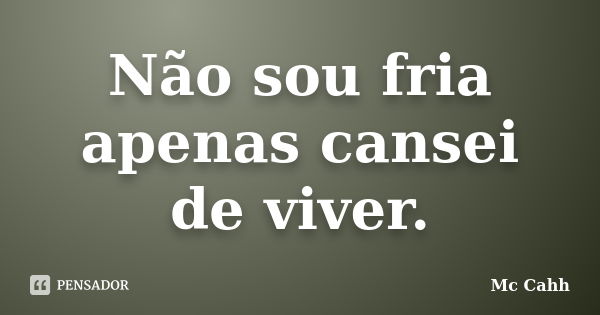 Não sou fria apenas cansei de viver.... Frase de Mc Cahh.