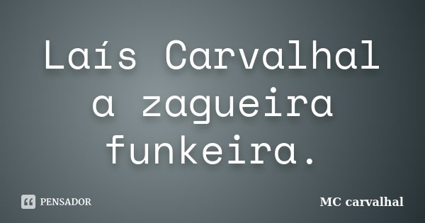 Laís Carvalhal a zagueira funkeira.... Frase de MC carvalhal.