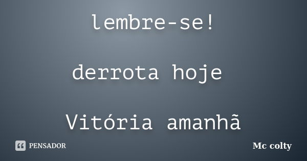 lembre-se! derrota hoje Vitória amanhã... Frase de Mc colty.