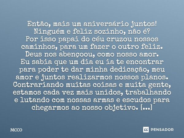 Então, mais um aniversário juntos! Ninguém e feliz sozinho, não é? Por isso papai do céu cruzou nossos caminhos, para um fazer o outro feliz. Deus nos abençoou,... Frase de mcco.