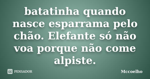 batatinha quando nasce esparrama pelo chão. Elefante só não voa porque não come alpiste.... Frase de Mccoelho.