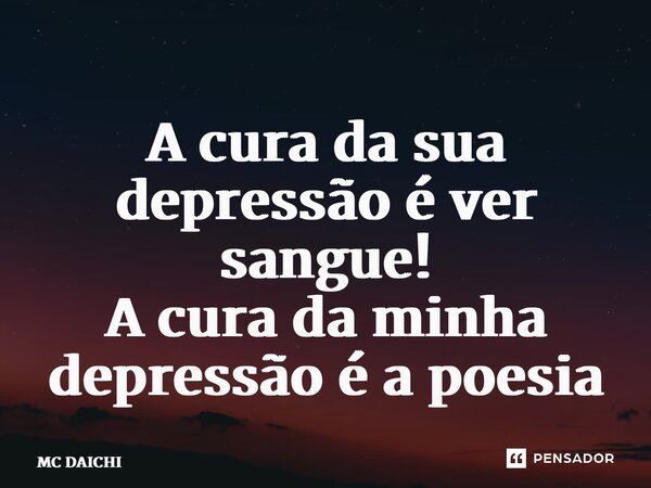 ⁠A cura da sua depressão é ver sangue! A cura da minha depressão é a poesia... Frase de MC DAICHI.