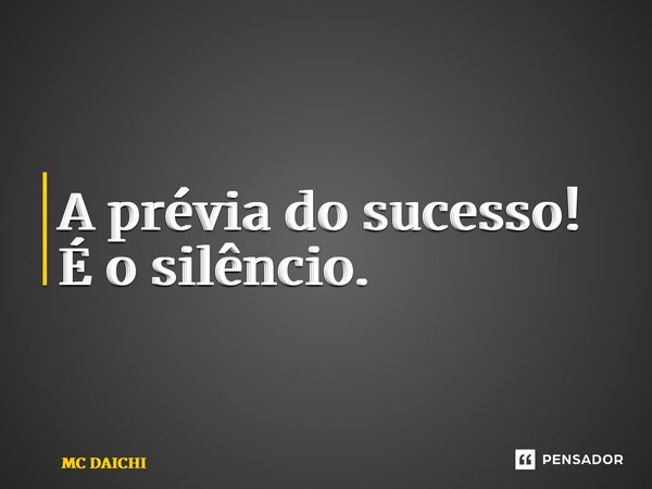 ⁠A prévia do sucesso! É o silêncio.... Frase de MC DAICHI.