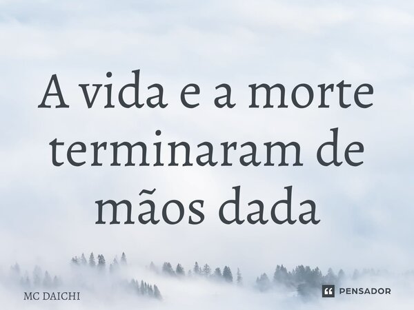 ⁠A vida e a morte terminaram de mãos dadas... Frase de MC DAICHI.