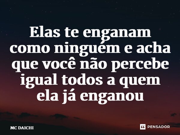 ⁠Elas te enganam como ninguém e acha que você não percebe igual todos a quem ela já enganou... Frase de MC DAICHI.