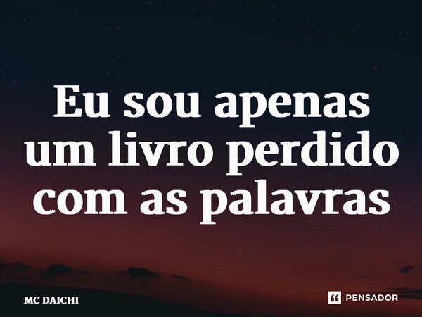 ⁠Eu sou apenas um livro perdido com as palavras... Frase de MC DAICHI.