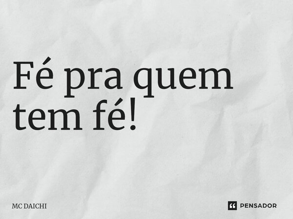 ⁠Fé pra quem tem fé!... Frase de MC DAICHI.