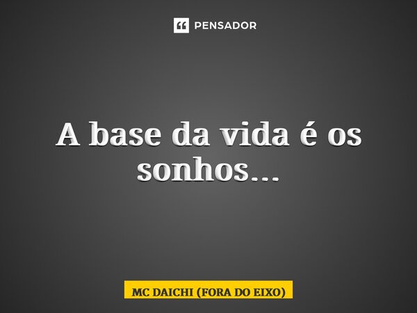 ⁠A base da vida é os sonhos…... Frase de MC DAICHI (FORA DO EIXO).