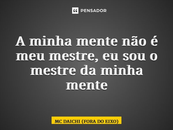 ⁠A minha mente não é meu mestre, eu sou o mestre da minha mente... Frase de MC DAICHI (FORA DO EIXO).