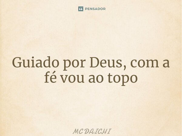 ⁠Guiado por Deus, com a fé vou ao topo... Frase de MC DAICHI.