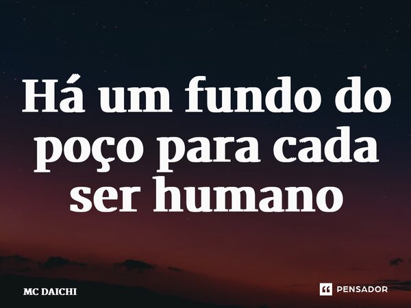 ⁠Há um fundo do poço para cada ser humano... Frase de MC DAICHI.