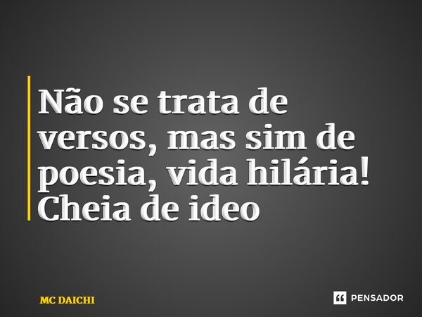⁠Não se trata de versos, mas sim de poesia, vida hilária! Cheia de ideologia... Frase de MC DAICHI.